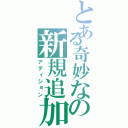 とある奇妙なの新規追加（アディション）