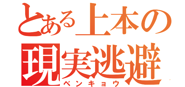 とある上本の現実逃避（ベンキョウ）