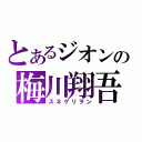 とあるジオンの梅川翔吾（スネゲリヲン）