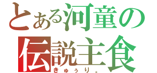 とある河童の伝説主食（きゅぅり。）