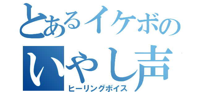 とあるイケボのいやし声（ヒーリングボイス）