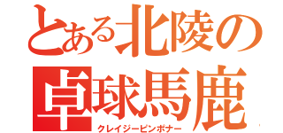 とある北陵の卓球馬鹿（クレイジーピンポナー）