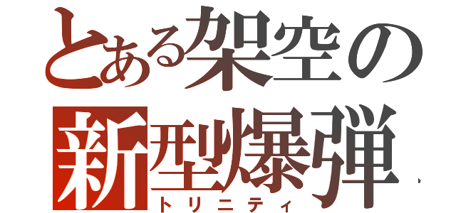 とある架空の新型爆弾（トリニティ）