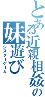 とある近親相姦好きの妹遊び（シスターゲーム）