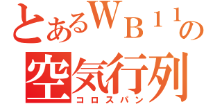 とあるＷＢ１１の空気行列（コロスパン）