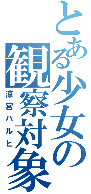 とある少女の観察対象（涼宮ハルヒ）