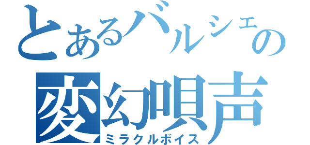 とあるバルシェの変幻唄声（ミラクルボイス）