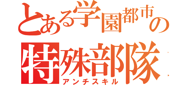 とある学園都市の特殊部隊（アンチスキル）