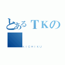 とあるＴＫの（ＫＩＣＨＩＫＵ）