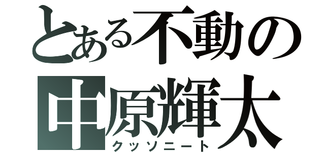 とある不動の中原輝太（クッソニート）