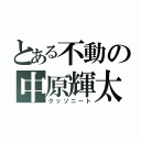 とある不動の中原輝太（クッソニート）