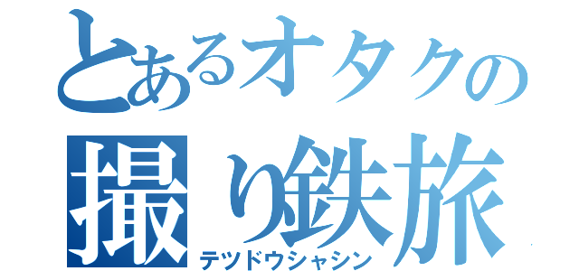 とあるオタクの撮り鉄旅（テツドウシャシン）