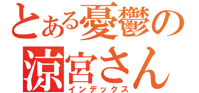 とある憂鬱の涼宮さん（インデックス）