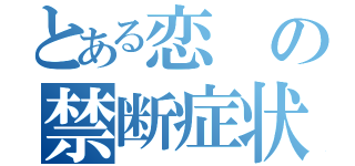 とある恋の禁断症状（）