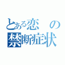 とある恋の禁断症状（）