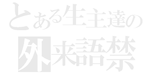 とある生主達の外来語禁止（）