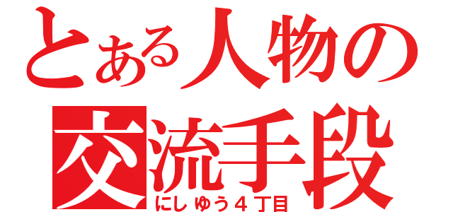 とある人物の交流手段（にしゆう４丁目）