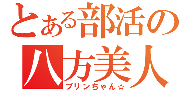 とある部活の八方美人（プリンちゃん☆）