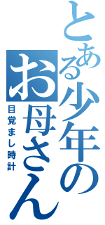 とある少年のお母さん（目覚まし時計）