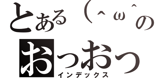 とある（＾ω＾）のおっおっ（インデックス）