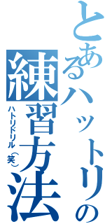 とあるハットリの練習方法（ハトリドリル（笑））