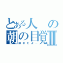 とある人の朝の目覚めⅡ（起きたよー）