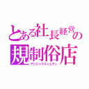 とある社長経営の規制俗店（デンジャラス☆エデン）