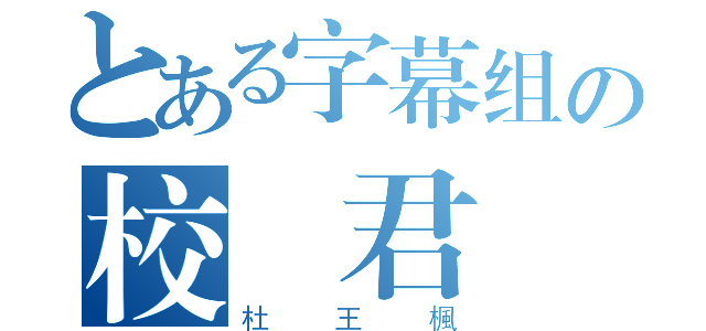 とある字幕组の校訳君（杜王楓）