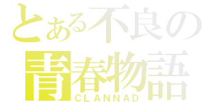 とある不良の青春物語（ＣＬＡＮＮＡＤ）