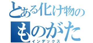 とある化け物のものがたり（インデックス）