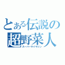 とある伝説の超野菜人（スーパーサイヤジン）