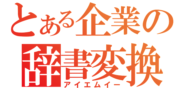 とある企業の辞書変換（アイエムイー）