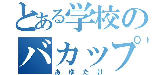 とある学校のバカップル（あゆたけ）