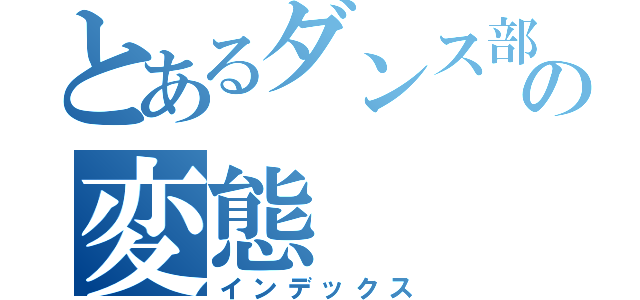 とあるダンス部の変態（インデックス）