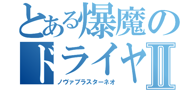 とある爆魔のドライヤーⅡ（ノヴァブラスターネオ）