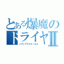 とある爆魔のドライヤーⅡ（ノヴァブラスターネオ）