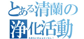 とある清蘭の浄化活動（ためらいのｇｇルソなし！）