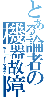 とある論者の機器故障（ｗｉ｜ｆｉできず）