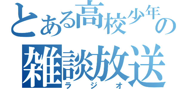 とある高校少年の雑談放送（ラジオ）