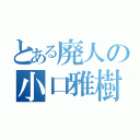 とある廃人の小口雅樹（）