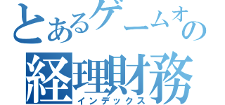 とあるゲームオンの経理財務（インデックス）