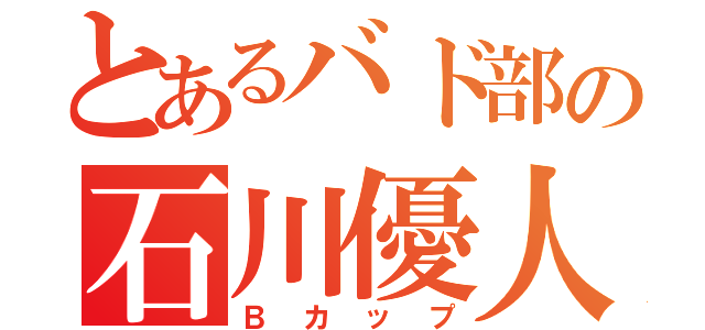 とあるバド部の石川優人（Ｂカップ）