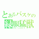 とあるバスケの緑服猛獣（グリーンゴリラ）