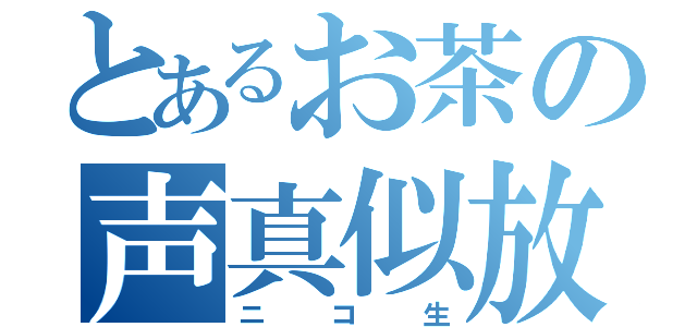 とあるお茶の声真似放送（ニコ生）