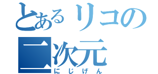 とあるリコの二次元（にじげん）