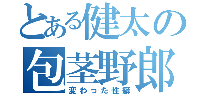 とある健太の包茎野郎（変わった性癖）