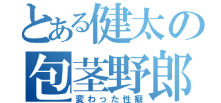 とある健太の包茎野郎（変わった性癖）