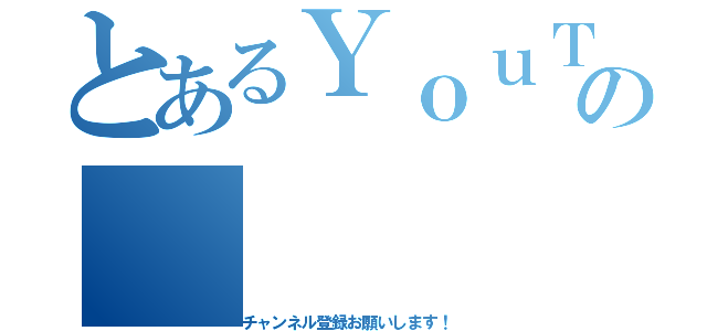 とあるＹｏｕＴｕｂｅの（チャンネル登録お願いします！）