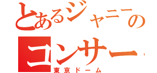 とあるジャニーズのコンサート（東京ドーム）