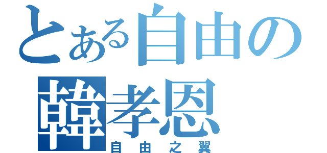 とある自由の韓孝恩（自由之翼）